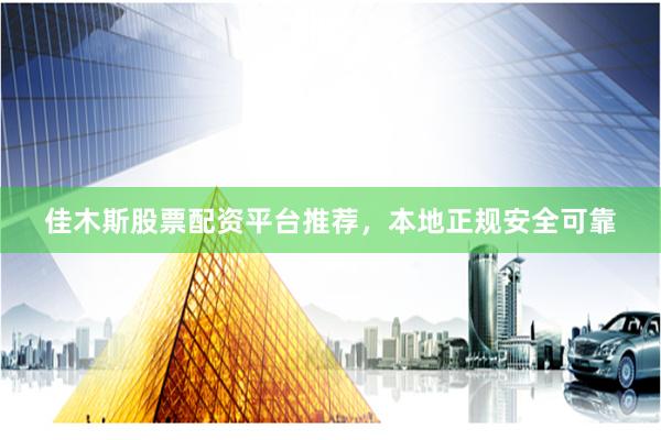 佳木斯股票配资平台推荐，本地正规安全可靠